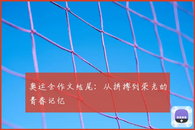 奥运会作文结尾:从拼搏到荣光的青春记忆