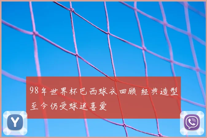 98年世界杯巴西球衣回顾 经典造型至今仍受球迷喜爱