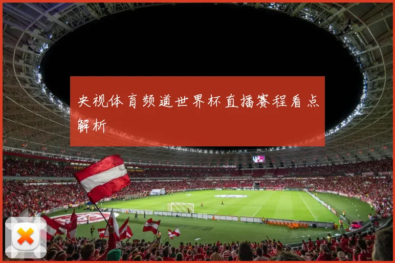 央视体育频道世界杯直播赛程看点解析