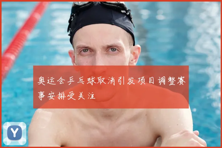 奥运会乒乓球取消引发项目调整赛事安排受关注