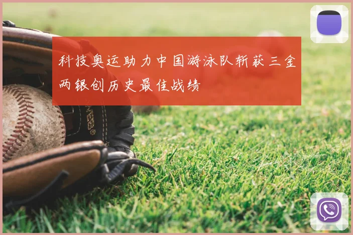 科技奥运助力中国游泳队斩获三金两银创历史最佳战绩