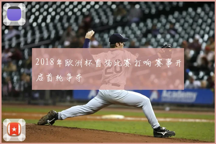 2018年欧洲杯首场比赛打响 赛事开启首轮争夺