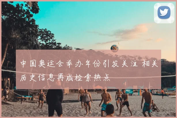 中国奥运会举办年份引发关注 相关历史信息再成检索热点