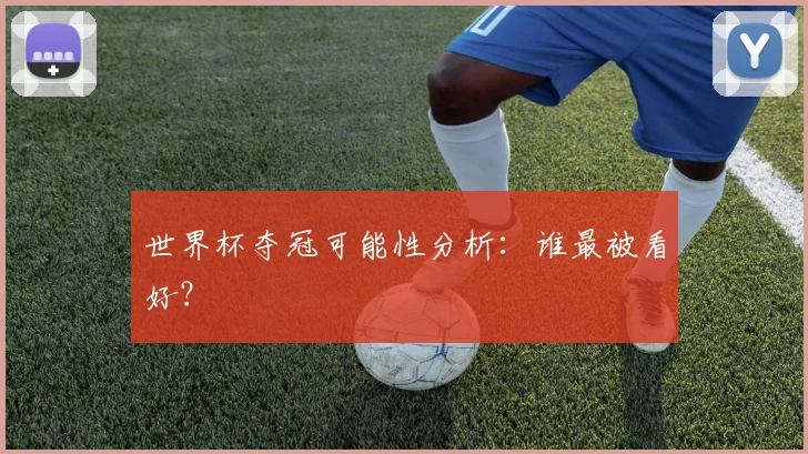 世界杯夺冠可能性分析:谁最被看好?