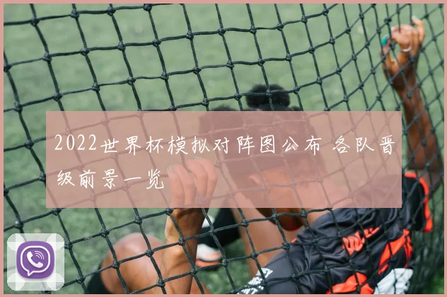 2022世界杯模拟对阵图公布 各队晋级前景一览