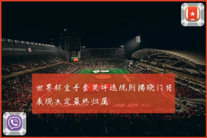 世界杯金手套奖评选规则揭晓门将表现决定最终归属