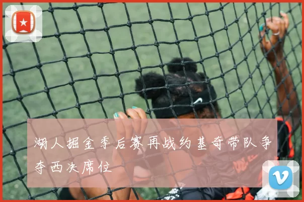 湖人掘金季后赛再战约基奇带队争夺西决席位