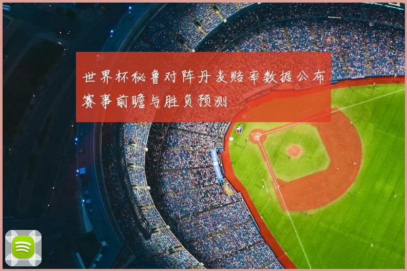 世界杯秘鲁对阵丹麦赔率数据公布赛事前瞻与胜负预测