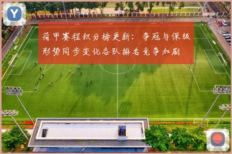 荷甲赛程积分榜更新：争冠与保级形势同步变化各队排名竞争加剧