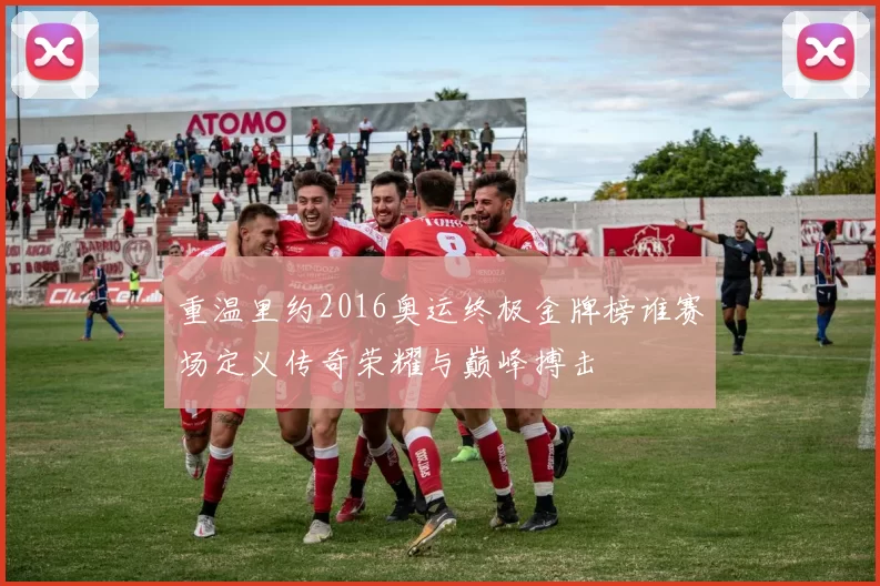 重温里约2016奥运终极金牌榜谁赛场定义传奇荣耀与巅峰搏击