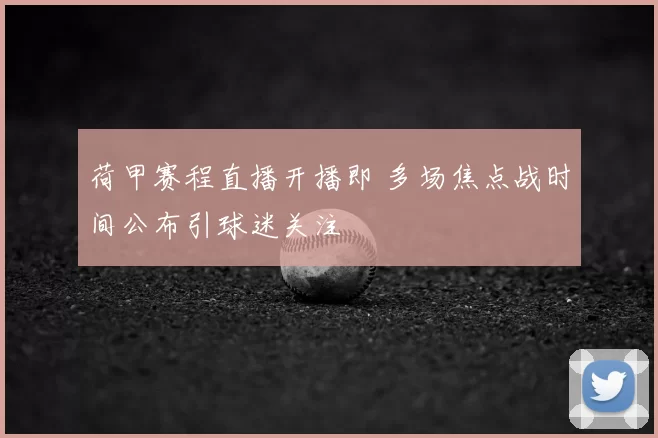 荷甲赛程直播开播即 多场焦点战时间公布引球迷关注