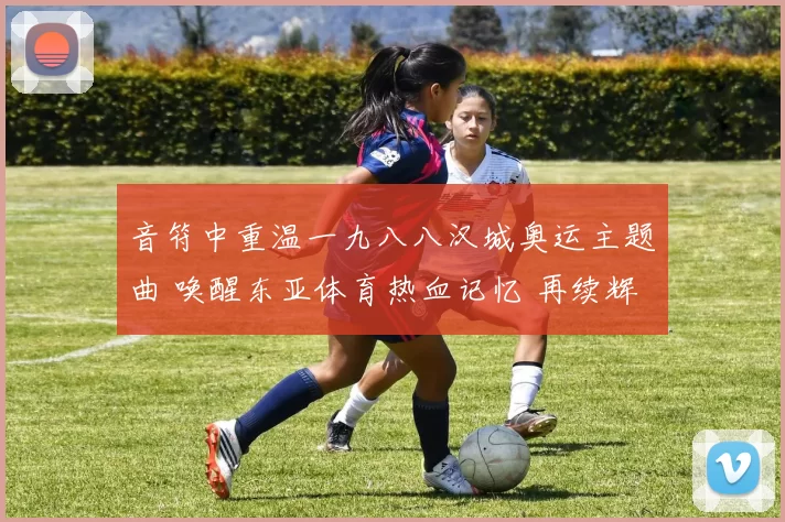 音符中重温一九八八汉城奥运主题曲 唤醒东亚体育热血记忆 再续辉煌