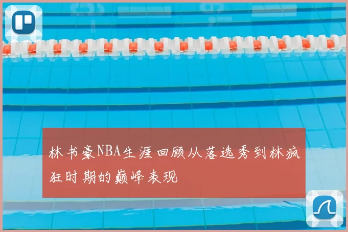 林书豪NBA生涯回顾从落选秀到林疯狂时期的巅峰表现