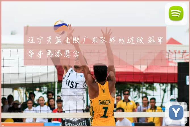 辽宁男篮击败广东队终结连败 冠军争夺再添悬念