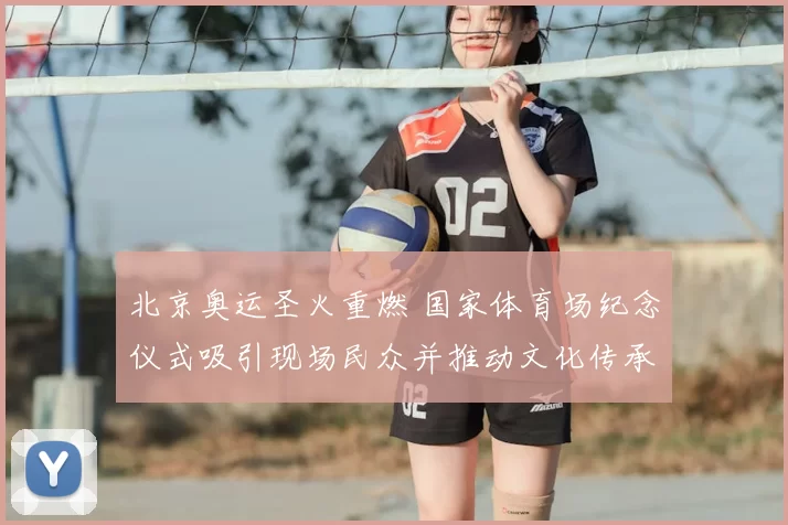 北京奥运圣火重燃 国家体育场纪念仪式吸引现场民众并推动文化传承