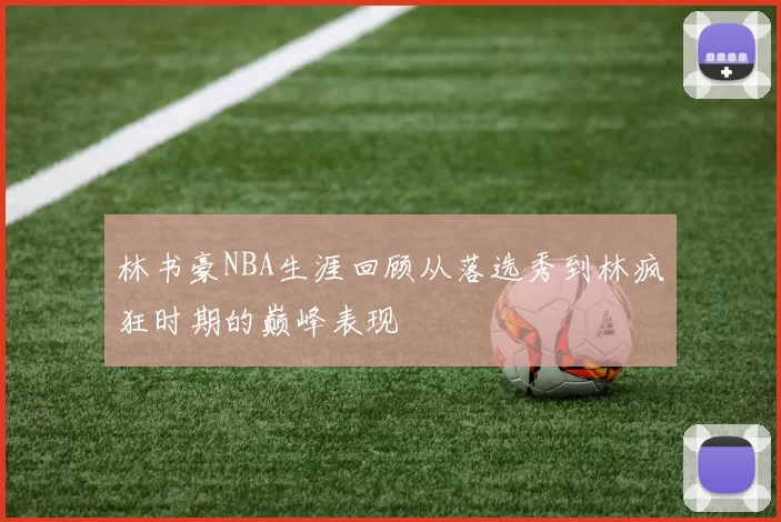 林书豪NBA生涯回顾从落选秀到林疯狂时期的巅峰表现