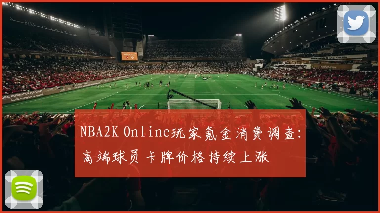 NBA2K Online玩家氪金消费调查：高端球员卡牌价格持续上涨