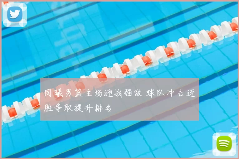 同曦男篮主场迎战强敌 球队冲击连胜争取提升排名