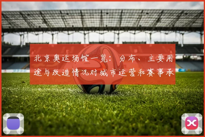 北京奥运场馆一览：分布、主要用途与改造情况对城市运营和赛事承办影响