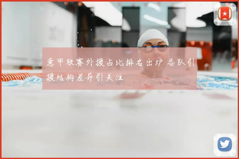 意甲联赛外援占比排名出炉 各队引援结构差异引关注