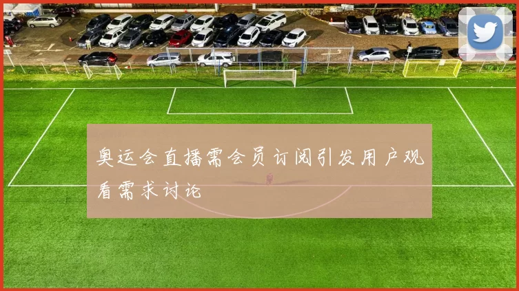 奥运会直播需会员订阅引发用户观看需求讨论