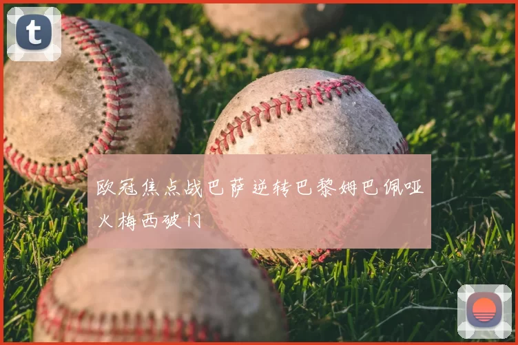 欧冠焦点战巴萨逆转巴黎姆巴佩哑火梅西破门