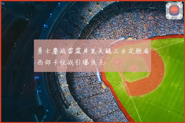 勇士鏖战雷霆库里关键三分定胜局西部卡位战引爆焦点