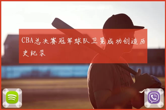 CBA总决赛冠军球队卫冕成功创造历史纪录