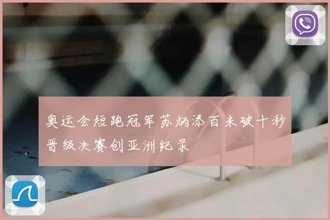 奥运会短跑冠军苏炳添百米破十秒晋级决赛创亚洲纪录