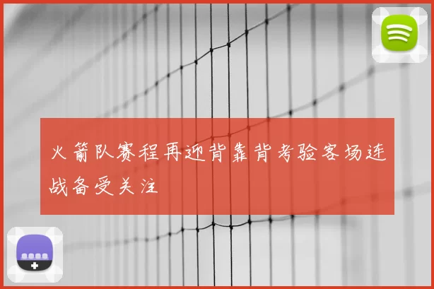 火箭队赛程再迎背靠背考验客场连战备受关注