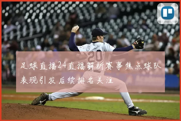 足球直播24直播解析赛事焦点球队表现引发后续排名关注